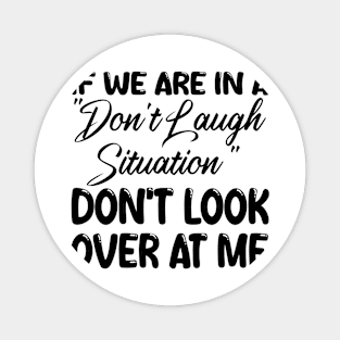 if we are in a "don't laugh situation" don't look over at me Magnet